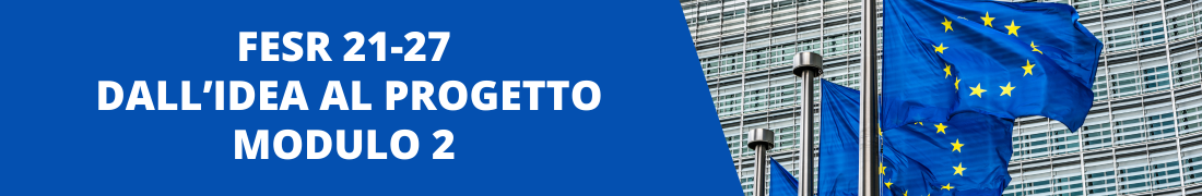 Programma FESR 21-27: Progettazione e budgeting (Modulo 2) Programma FESR 21-27: Progettazione e budgeting (Modulo 2)