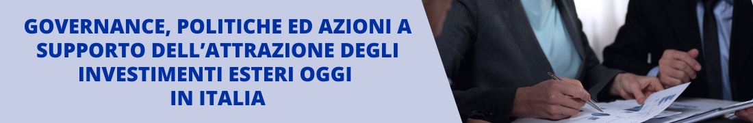 Governance, politiche ed azioni a supporto dell’attrazione degli investimenti esteri oggi in Italia Governance, politiche ed azioni a supporto dell’attrazione degli investimenti esteri oggi in Italia
